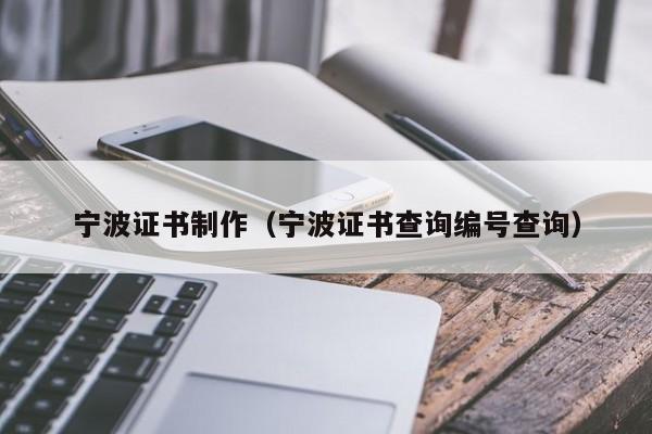 宁波证书制作（宁波证书查询编号查询）